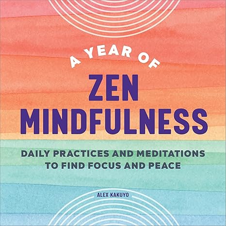 a-year-of-zen-mindfulness-daily-practices-and-meditations-to-find-focus-and-peace-by-alex-kakuyo